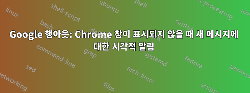 Google 행아웃: Chrome 창이 표시되지 않을 때 새 메시지에 대한 시각적 알림