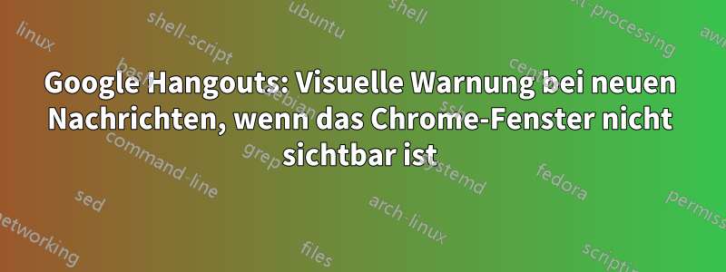 Google Hangouts: Visuelle Warnung bei neuen Nachrichten, wenn das Chrome-Fenster nicht sichtbar ist