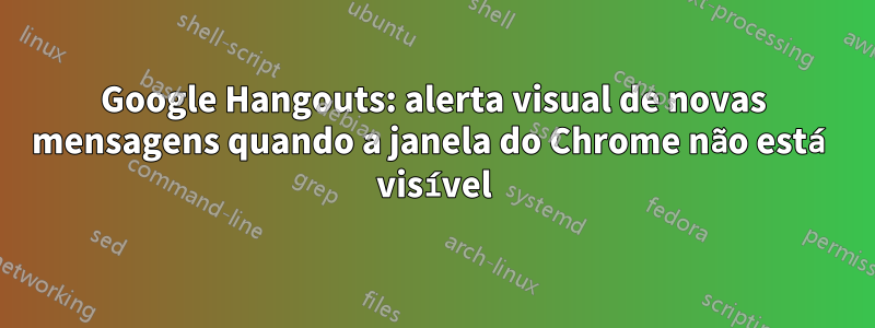 Google Hangouts: alerta visual de novas mensagens quando a janela do Chrome não está visível