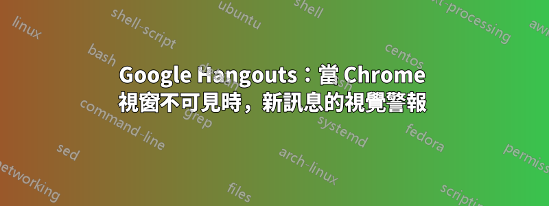 Google Hangouts：當 Chrome 視窗不可見時，新訊息的視覺警報