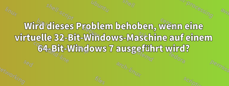 Wird dieses Problem behoben, wenn eine virtuelle 32-Bit-Windows-Maschine auf einem 64-Bit-Windows 7 ausgeführt wird?