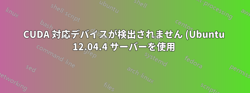 CUDA 対応デバイスが検出されません (Ubuntu 12.04.4 サーバーを使用)