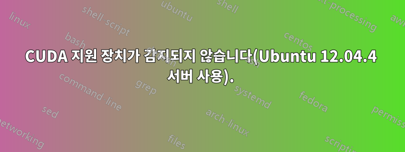 CUDA 지원 장치가 감지되지 않습니다(Ubuntu 12.04.4 서버 사용).