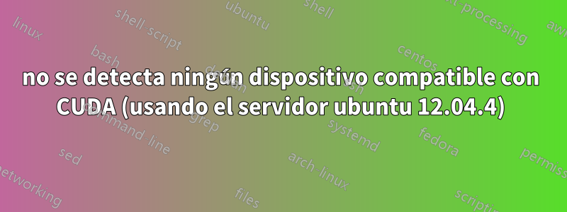 no se detecta ningún dispositivo compatible con CUDA (usando el servidor ubuntu 12.04.4)