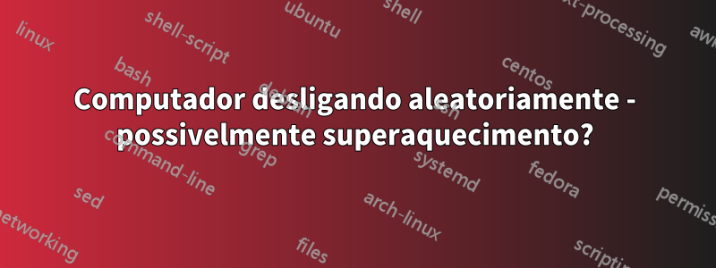 Computador desligando aleatoriamente - possivelmente superaquecimento?