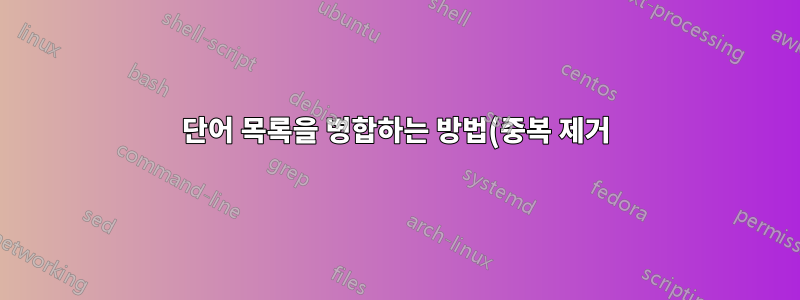 단어 목록을 병합하는 방법(중복 제거)은 무엇입니까?