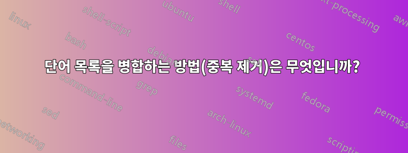 단어 목록을 병합하는 방법(중복 제거)은 무엇입니까?