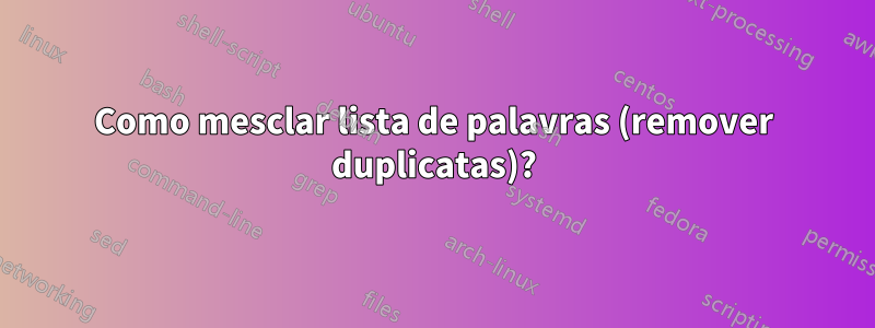 Como mesclar lista de palavras (remover duplicatas)?