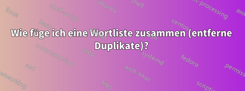 Wie füge ich eine Wortliste zusammen (entferne Duplikate)?