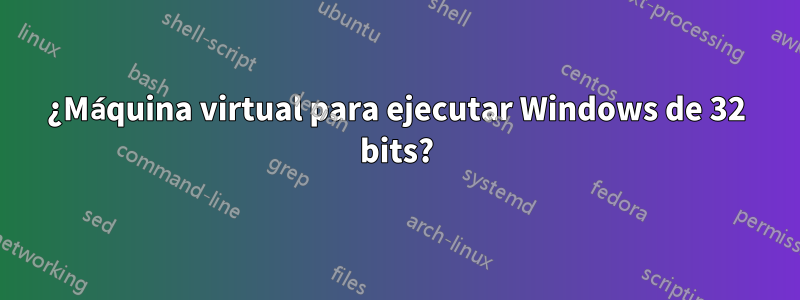 ¿Máquina virtual para ejecutar Windows de 32 bits?
