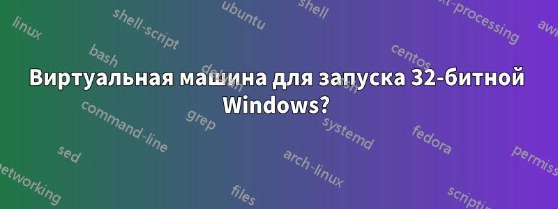Виртуальная машина для запуска 32-битной Windows?