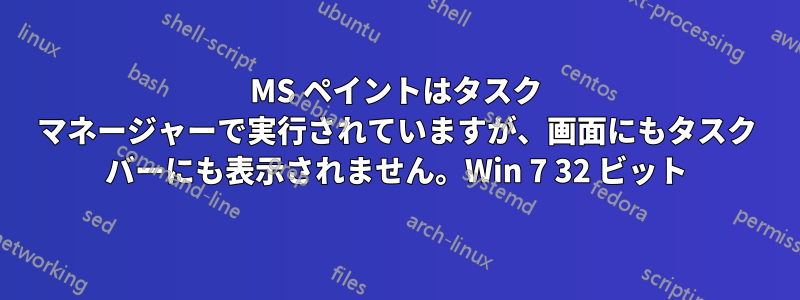 MS ペイントはタスク マネージャーで実行されていますが、画面にもタスク バーにも表示されません。Win 7 32 ビット