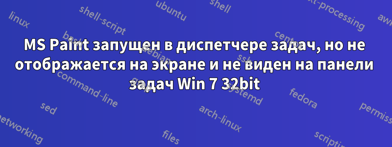 MS Paint запущен в диспетчере задач, но не отображается на экране и не виден на панели задач Win 7 32bit