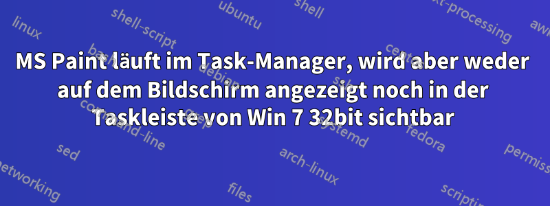 MS Paint läuft im Task-Manager, wird aber weder auf dem Bildschirm angezeigt noch in der Taskleiste von Win 7 32bit sichtbar