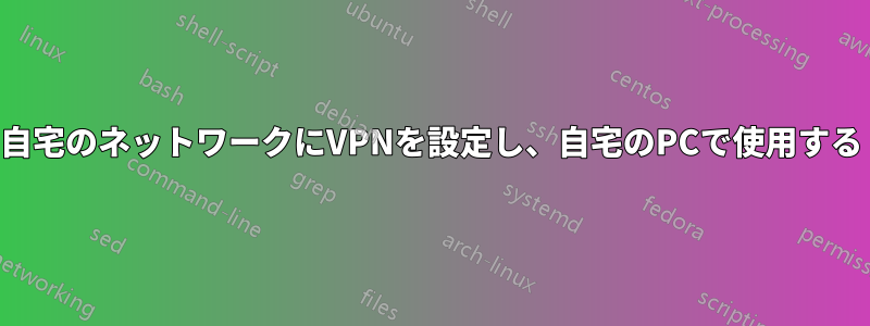 自宅のネットワークにVPNを設定し、自宅のPCで使用する