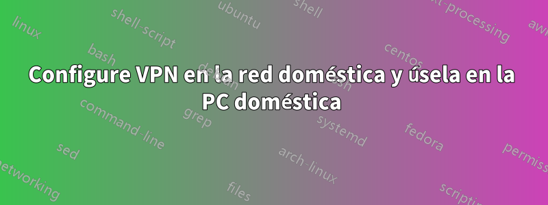 Configure VPN en la red doméstica y úsela en la PC doméstica