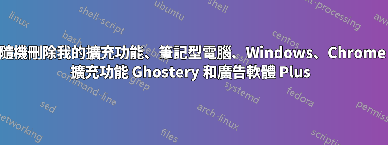 隨機刪除我的擴充功能、筆記型電腦、Windows、Chrome 擴充功能 Ghostery 和廣告軟體 Plus 