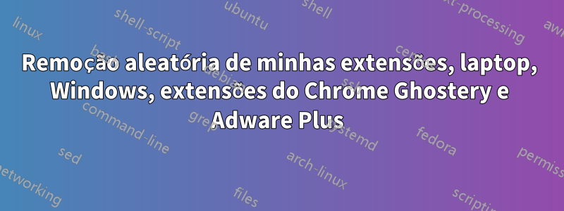 Remoção aleatória de minhas extensões, laptop, Windows, extensões do Chrome Ghostery e Adware Plus
