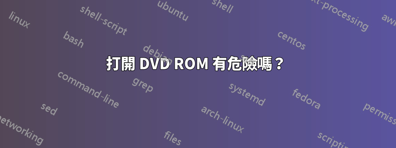 打開 DVD ROM 有危險嗎？