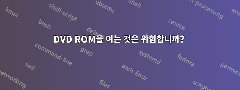 DVD ROM을 여는 것은 위험합니까?