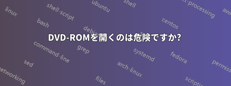 DVD-ROMを開くのは危険ですか?
