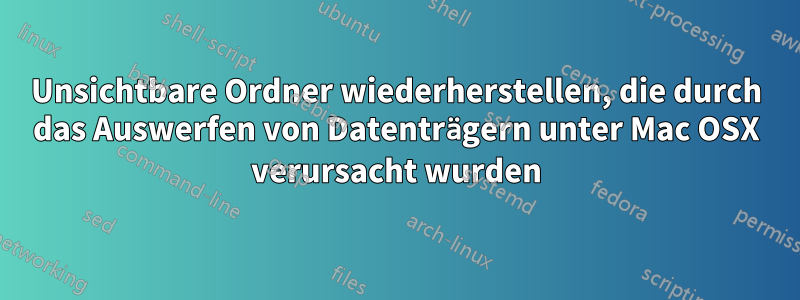Unsichtbare Ordner wiederherstellen, die durch das Auswerfen von Datenträgern unter Mac OSX verursacht wurden