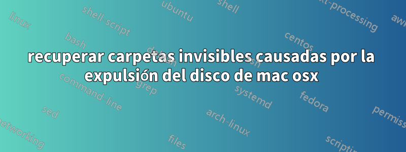 recuperar carpetas invisibles causadas por la expulsión del disco de mac osx