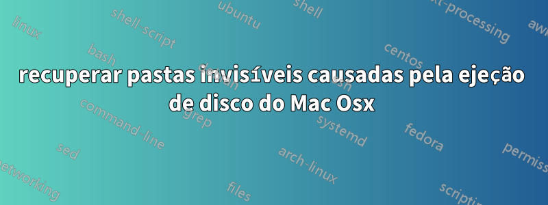 recuperar pastas invisíveis causadas pela ejeção de disco do Mac Osx
