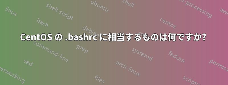 CentOS の .bashrc に相当するものは何ですか?