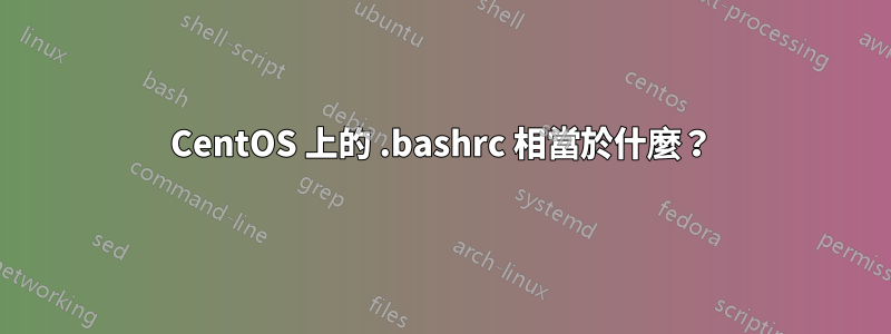 CentOS 上的 .bashrc 相當於什麼？