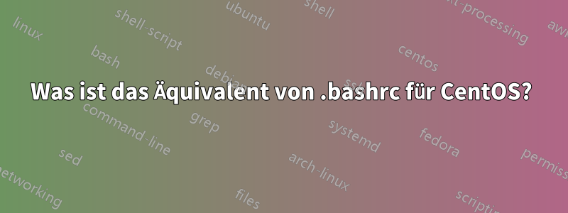 Was ist das Äquivalent von .bashrc für CentOS?