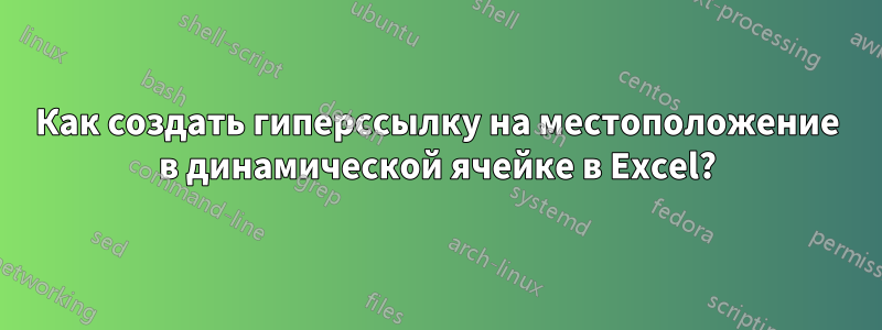 Как создать гиперссылку на местоположение в динамической ячейке в Excel?