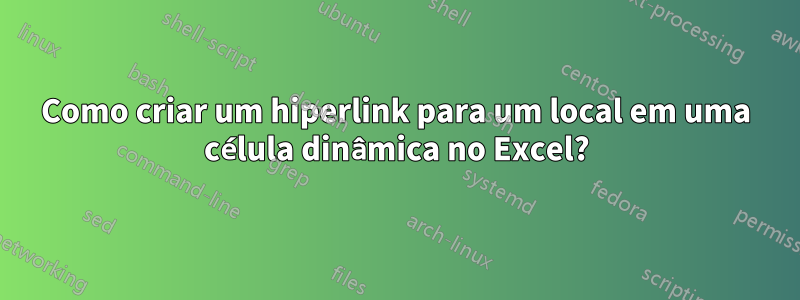 Como criar um hiperlink para um local em uma célula dinâmica no Excel?