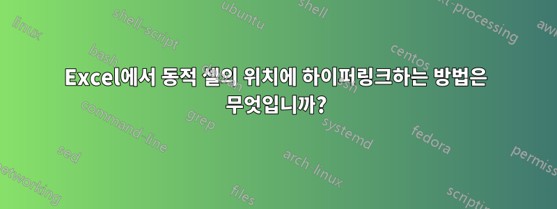 Excel에서 동적 셀의 위치에 하이퍼링크하는 방법은 무엇입니까?
