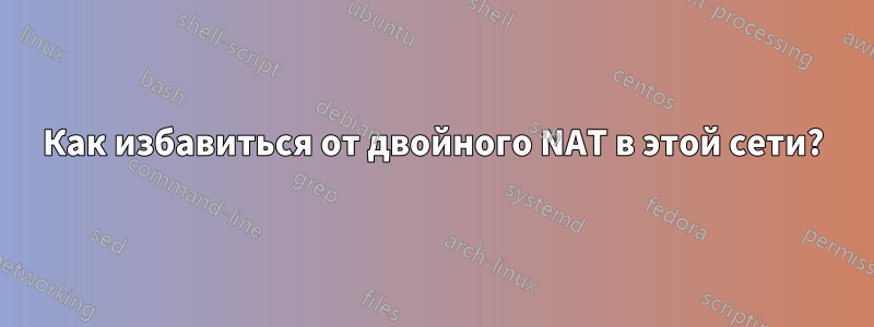 Как избавиться от двойного NAT в этой сети?