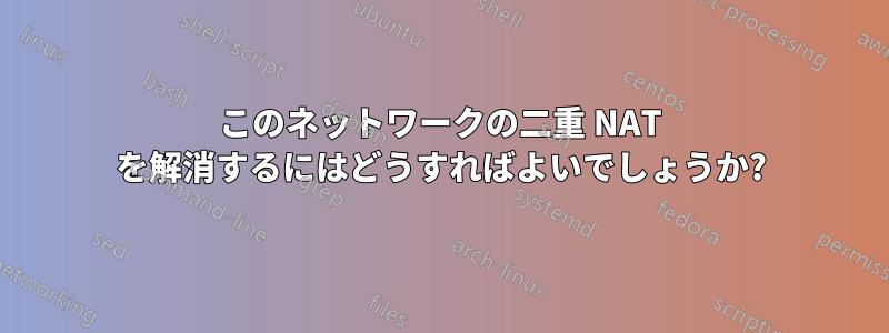 このネットワークの二重 NAT を解消するにはどうすればよいでしょうか?