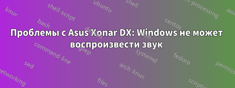 Проблемы с Asus Xonar DX: Windows не может воспроизвести звук
