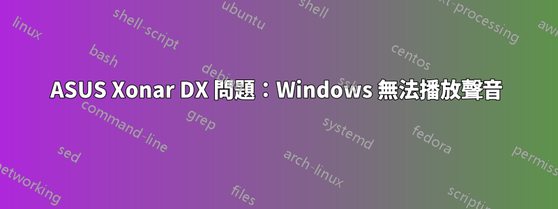 ASUS Xonar DX 問題：Windows 無法播放聲音