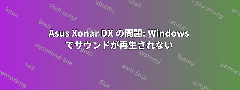 Asus Xonar DX の問題: Windows でサウンドが再生されない