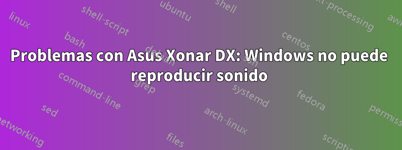 Problemas con Asus Xonar DX: Windows no puede reproducir sonido