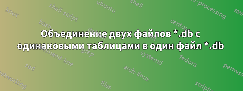 Объединение двух файлов *.db с одинаковыми таблицами в один файл *.db