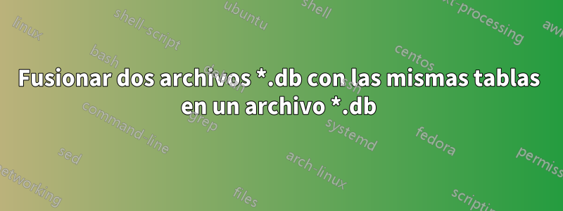 Fusionar dos archivos *.db con las mismas tablas en un archivo *.db