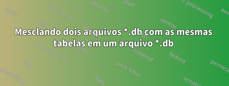 Mesclando dois arquivos *.db com as mesmas tabelas em um arquivo *.db
