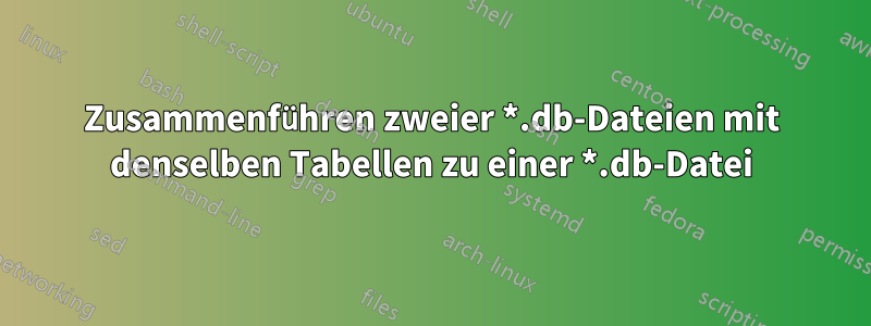 Zusammenführen zweier *.db-Dateien mit denselben Tabellen zu einer *.db-Datei
