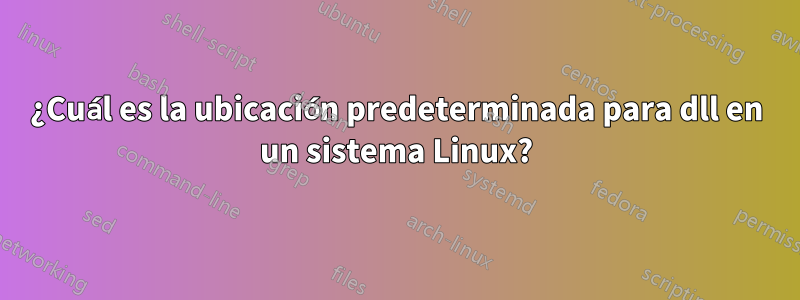 ¿Cuál es la ubicación predeterminada para dll en un sistema Linux?