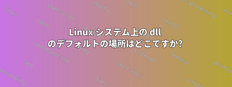 Linux システム上の dll のデフォルトの場所はどこですか?