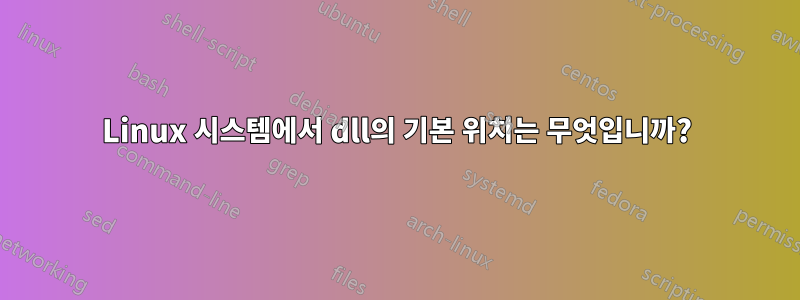 Linux 시스템에서 dll의 기본 위치는 무엇입니까?