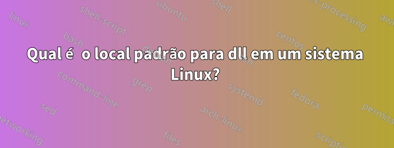 Qual é o local padrão para dll em um sistema Linux?
