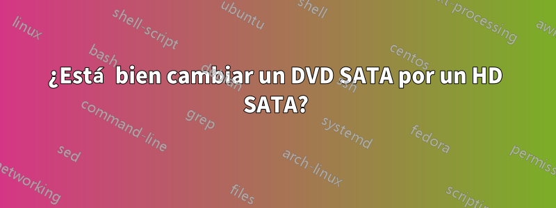 ¿Está bien cambiar un DVD SATA por un HD SATA?