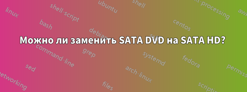 Можно ли заменить SATA DVD на SATA HD?
